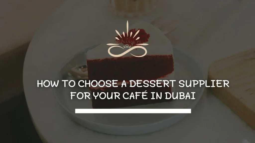 How to Choose a Dessert Supplier for Your Café in Dubai - Artisanal PI